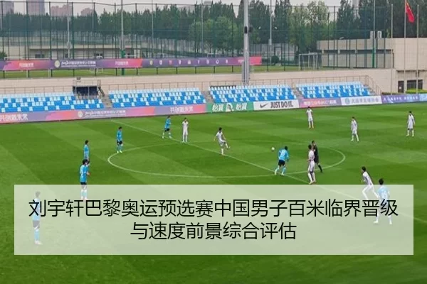 刘宇轩巴黎奥运预选赛中国男子百米临界晋级与速度前景综合评估