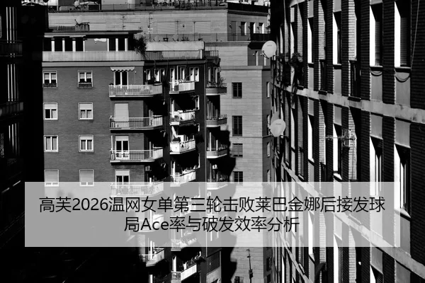 高芙2026温网女单第三轮击败莱巴金娜后接发球局Ace率与破发效率分析