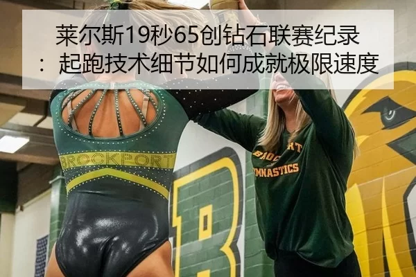 莱尔斯19秒65创钻石联赛纪录：起跑技术细节如何成就极限速度
