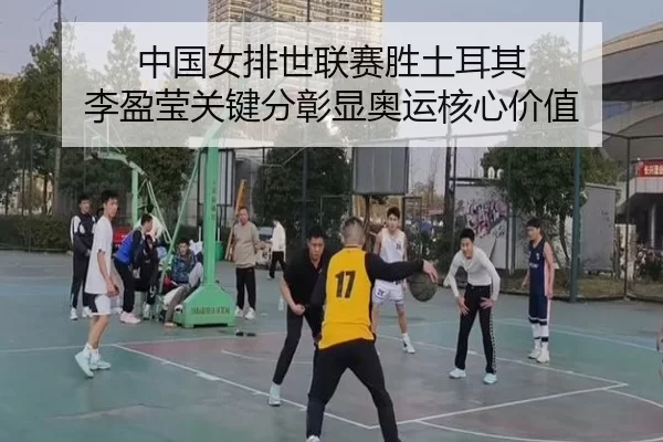 中国女排世联赛胜土耳其 李盈莹关键分彰显奥运核心价值