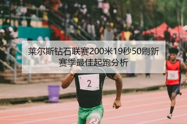莱尔斯钻石联赛200米19秒50刷新赛季最佳起跑分析