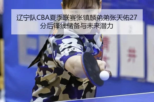 liao-ning-dui-xia-ji-lian-sai-zhang-zhen-lin-di-di-zhang-tian-you-fen-hou-feng-xian-chu-bei-yu-wei-lai-qian-li-2-787.jpg